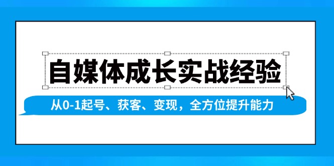 (13963期)自媒体成长实战经验,从0-1起号、获客、,全方位提升能力_免费分享网络创业,副业,信息差项目的老牌资源整合平台!金铲子项目