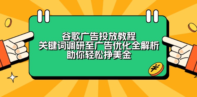 (13922期)谷歌广告投放教程:关键词调研至广告优化全解析,助你挣美金_免费分享网络创业,副业,信息差项目的老牌资源整合平台!金铲子项目