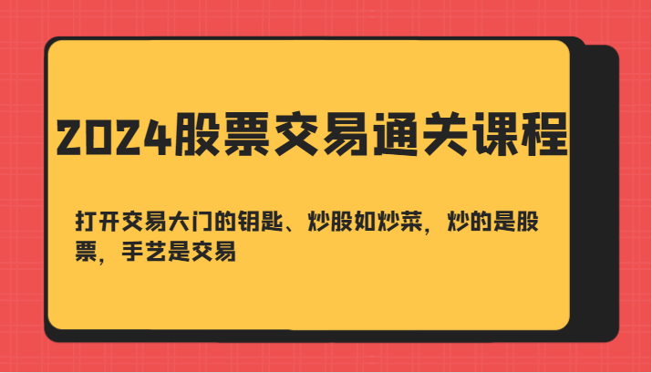2024股票交易通关课-打开交易大门的钥匙、炒股如炒菜，炒的是股票，手艺是交易_免费分享网络创业,副业,信息差项目的老牌资源整合平台！金铲子项目
