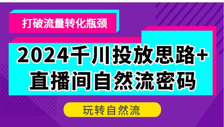 2024千川投放思路直播间自然流密码,打破流量转化瓶颈,玩转自然流_免费分享网络创业,副业,信息差项目的老牌资源整合平台!金铲子项目