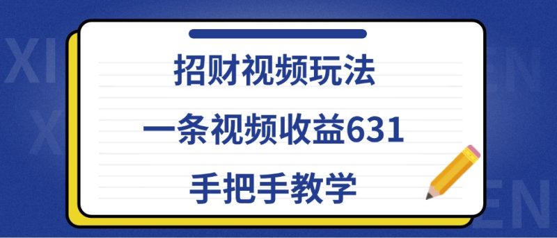 招财视频玩法,一条视频631,手把手教学_免费分享网络创业,副业,信息差项目的老牌资源整合平台!金铲子项目