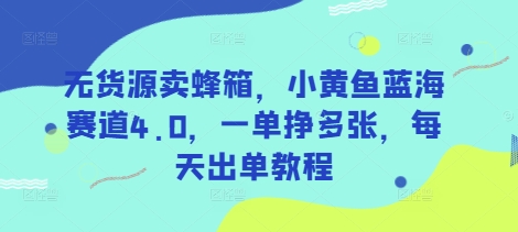 无货源卖蜂箱,小黄鱼蓝海赛道4.0,一单挣,每天出单教程_免费分享网络创业,副业,信息差项目的老牌资源整合平台!金铲子项目
