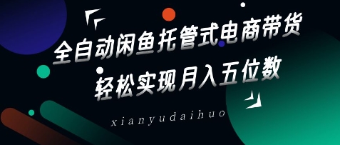 全自动闲鱼托管式电商带货,实现五位数_免费分享网络创业,副业,信息差项目的老牌资源整合平台!金铲子项目