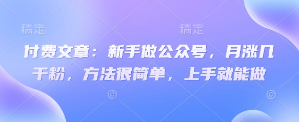 付费文章:新手做公众号,月涨几干粉,方法很简单,上手就能做_免费分享网络创业,副业,信息差项目的老牌资源整合平台!金铲子项目