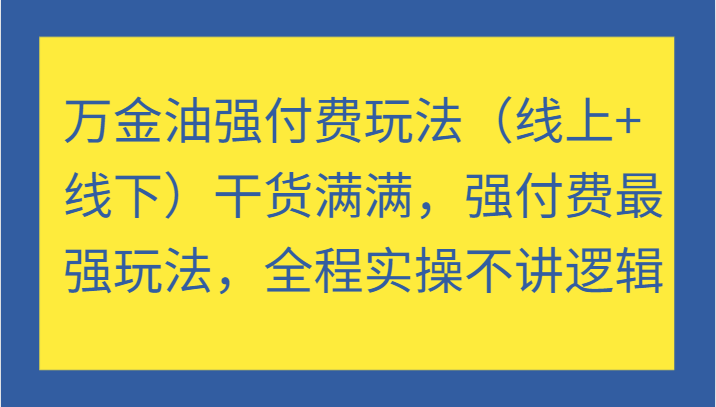 万金油强付费玩法(线上线下)干货满满,强付费最强玩法,全程实操不讲逻辑_免费分享网络创业,副业,信息差项目的老牌资源整合平台!金铲子项目