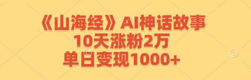 《山海经》AI神话故事,10天涨粉2万,单日_免费分享网络创业,副业,信息差项目的老牌资源整合平台!金铲子项目