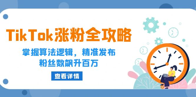 TikTok涨粉全攻略：掌握算法逻辑，精准发布，粉丝数飙升百万_免费分享网络创业,副业,信息差项目的老牌资源整合平台！金铲子项目