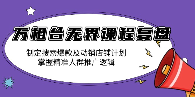 （13859期）万相台无界课程复盘：制定搜索爆款及动销店铺计划，掌握精准人群推广逻辑_免费分享网络创业,副业,信息差项目的老牌资源整合平台！金铲子项目