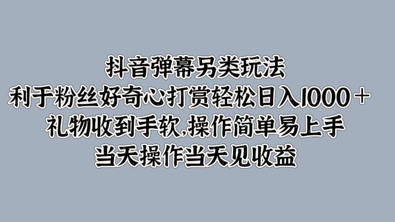 抖音弹幕另类玩法,利于粉丝好奇心打赏礼物收到手软,操作简单_免费分享网络创业,副业,信息差项目的老牌资源整合平台!金铲子项目