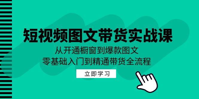 短视频图文带货实战课:从开通橱窗到爆款图文,零基础入门到精通带货_免费分享网络创业,副业,信息差项目的老牌资源整合平台!金铲子项目