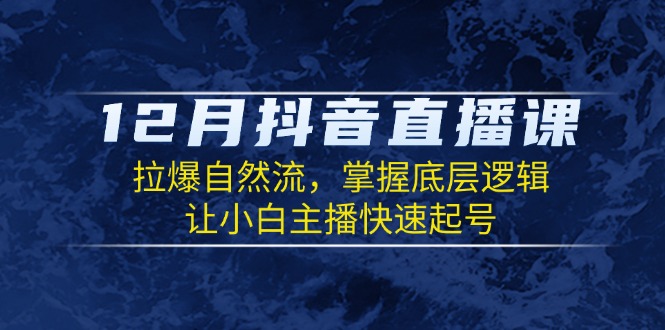 (13807期)12月抖音直播课:拉爆自然流,掌握底层逻辑,让小白主播快速起号_免费分享网络创业,副业,信息差项目的老牌资源整合平台!金铲子项目