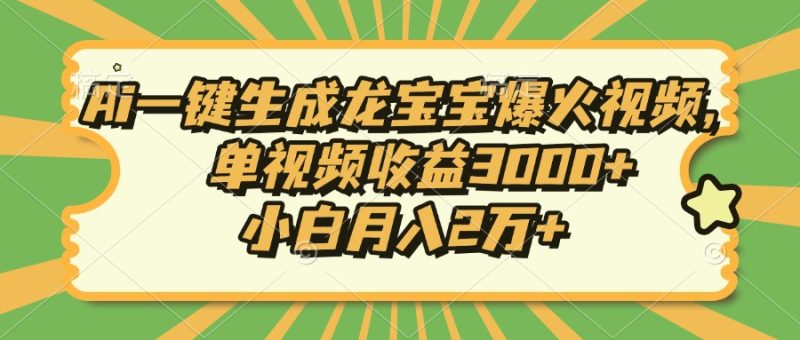 (13819期)Ai一键生成龙宝宝爆火视频,单视频0,小白2万_免费分享网络创业,副业,信息差项目的老牌资源整合平台!金铲子项目