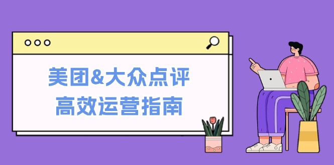 美团&大众点评高效运营指南：从平台基础认知到提升销量的实用操作技巧_免费分享网络创业,副业,信息差项目的老牌资源整合平台！金铲子项目