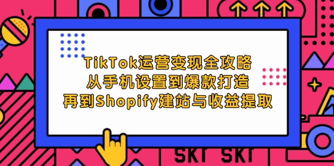 TikTok运营全攻略:从手机设置到爆款打造,再到Shopify建站与提取_免费分享网络创业,副业,信息差项目的老牌资源整合平台!金铲子项目