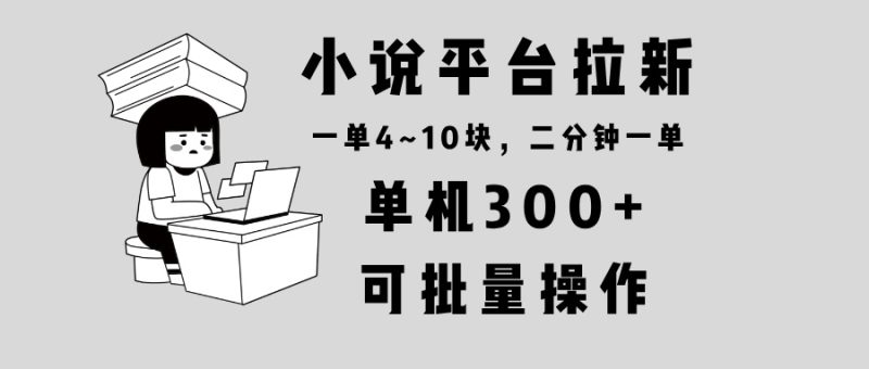 (13800期)小说平台拉新,单机,两分钟一单4~10块,操作简单可批量。_免费分享网络创业,副业,信息差项目的老牌资源整合平台!金铲子项目