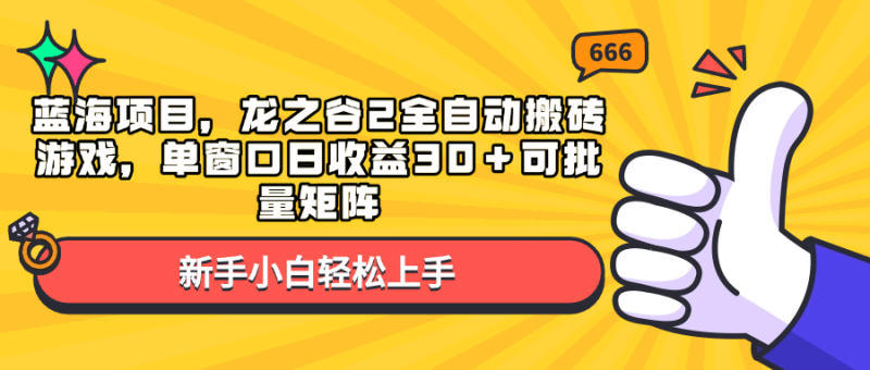 (13769期)蓝海项目,龙之谷2全自动搬砖游戏,单窗口日可批量矩阵_免费分享网络创业,副业,信息差项目的老牌资源整合平台!金铲子项目