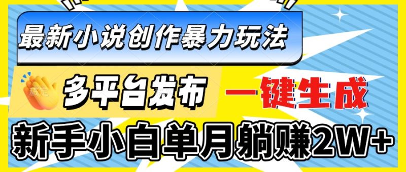 (13771期)最新小说创作暴力玩法,多平台发布,一键生成,新手小白单月躺赚_免费分享网络创业,副业,信息差项目的老牌资源整合平台!金铲子项目