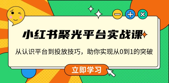 (13775期)小红书聚光平台实战课,从认识平台到投放技巧,助你实现从0到1的突破_免费分享网络创业,副业,信息差项目的老牌资源整合平台!金铲子项目