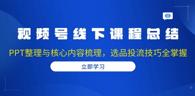 (13743期)视频号线下课程总结:PPT整理与核心内容梳理,选品投流技巧全掌握_免费分享网络创业,副业,信息差项目的老牌资源整合平台!金铲子项目