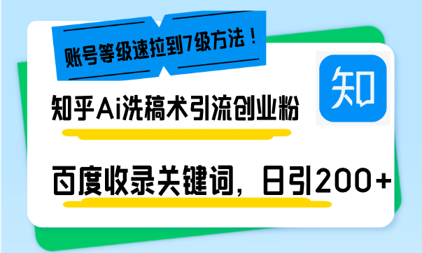 （13725期）知乎Ai洗稿术引流，日引创业粉，文章进百度搜索页，账号等级速_免费分享网络创业,副业,信息差项目的老牌资源整合平台！金铲子项目