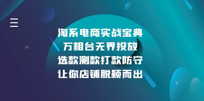 (13701期)淘系电商实战宝典:万相台无界投放,选款测款打款防守,让你店铺脱颖而出_免费分享网络创业,副业,信息差项目的老牌资源整合平台!金铲子项目