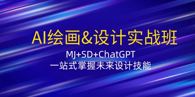 AI绘画&设计实战班：MJSDChatGPT，一站式掌握未来设计技能_免费分享网络创业,副业,信息差项目的老牌资源整合平台！金铲子项目