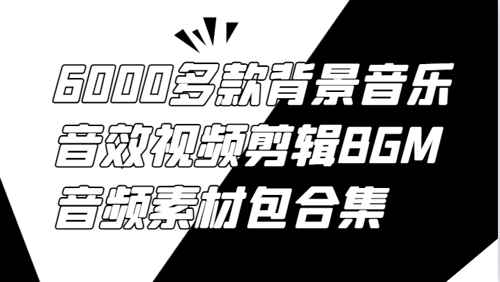 6000多款背景音乐音效视频剪辑BGM音频素材包合集_免费分享网络创业,副业,信息差项目的老牌资源整合平台!金铲子项目
