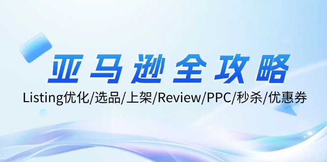 亚马逊全攻略:Listing优化、选品、上架、Review、PPC、秒杀、优惠券等_免费分享网络创业,副业,信息差项目的老牌资源整合平台!金铲子项目
