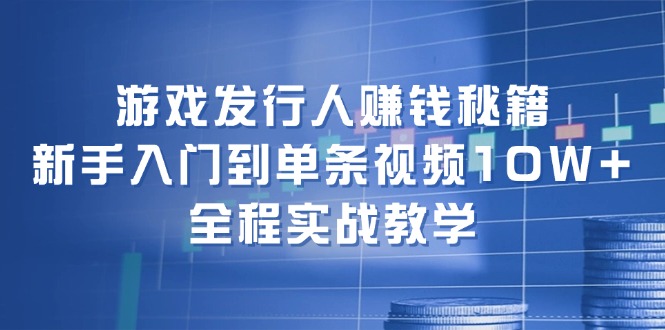 游戏发行人赚钱秘籍:新手入门到单条视频,全程实战教学_免费分享网络创业,副业,信息差项目的老牌资源整合平台!金铲子项目
