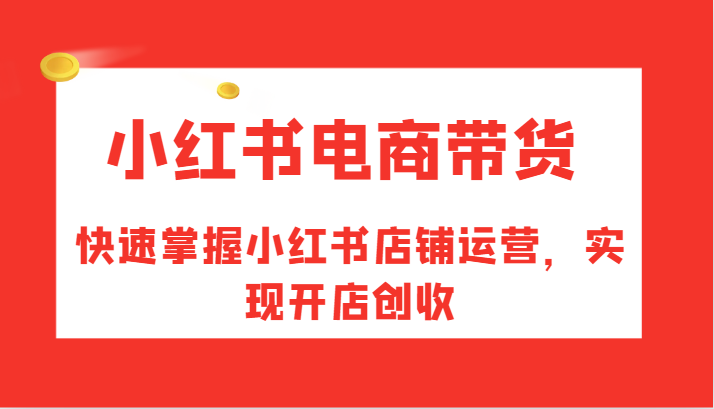 小红书电商带货，快速掌握小红书店铺运营，实现开店创收_免费分享网络创业,副业,信息差项目的老牌资源整合平台！金铲子项目