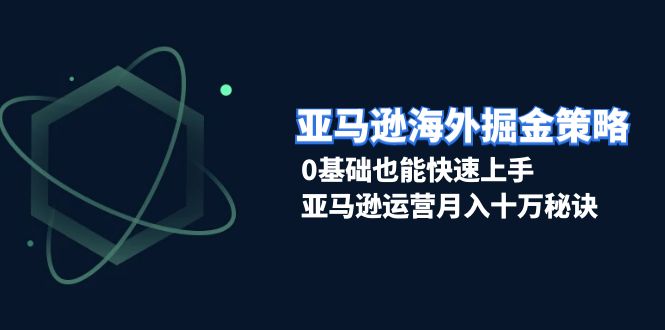(13644期)亚马逊海外掘金策略,0基础也能快速上手,亚马逊运营十万秘诀_免费分享网络创业,副业,信息差项目的老牌资源整合平台!金铲子项目