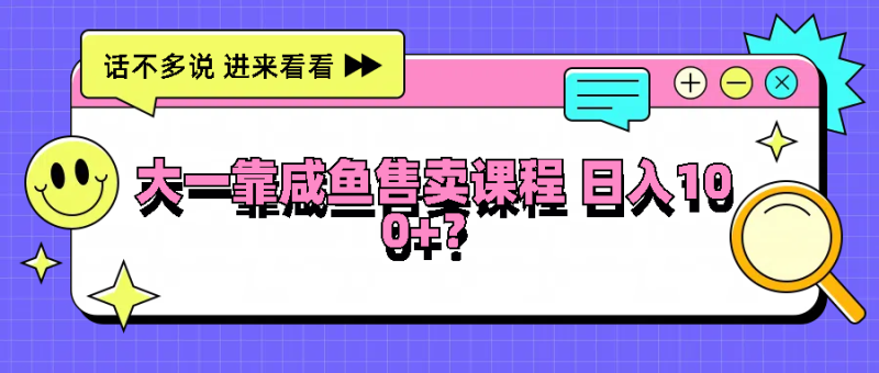 大一靠咸鱼售卖课程，没有任何门槛，有手就行_免费分享网络创业,副业,信息差项目的老牌资源整合平台！金铲子项目