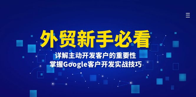 (13645期)外贸新手必看,详解主动开发客户的重要性,掌握Google客户开发实战技巧_免费分享网络创业,副业,信息差项目的老牌资源整合平台!金铲子项目