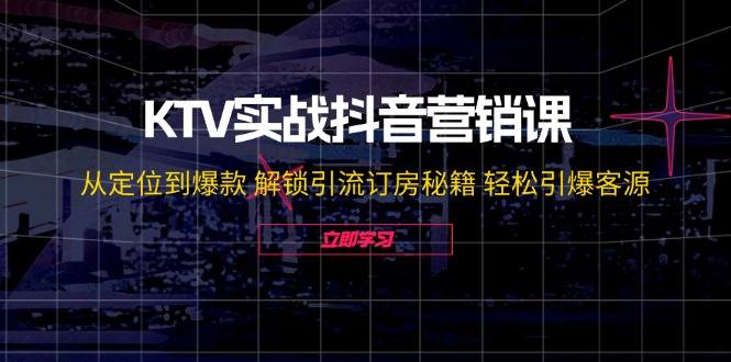 KTV实战抖音营销课:从定位到爆款解锁引流订房秘籍引爆客源_免费分享网络创业,副业,信息差项目的老牌资源整合平台!金铲子项目