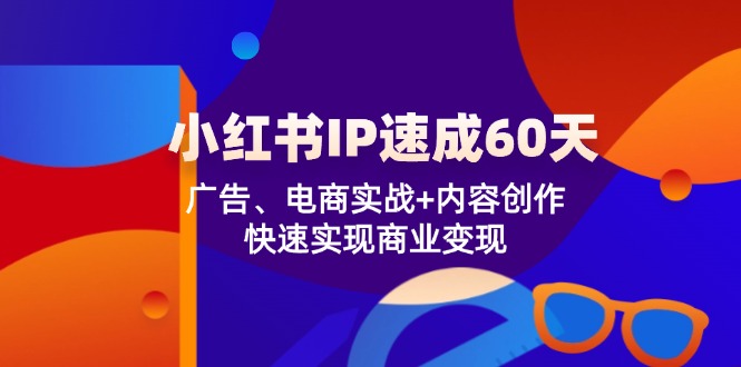 小红书IP速成60天:广告、电商实战内容创作,快速实现商业_免费分享网络创业,副业,信息差项目的老牌资源整合平台!金铲子项目