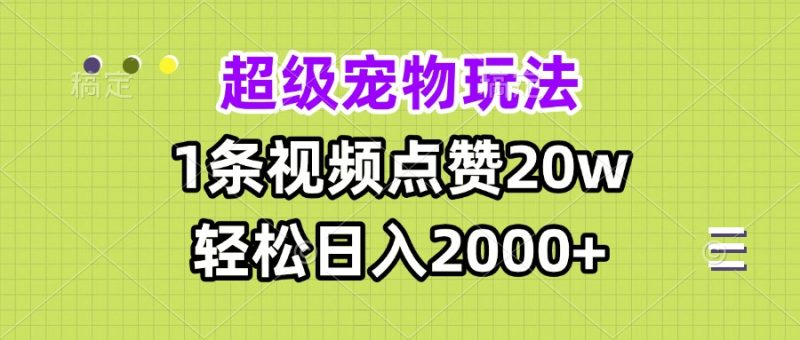 （13578期）超级宠物视频玩法，1条视频点赞，0_免费分享网络创业,副业,信息差项目的老牌资源整合平台！金铲子项目