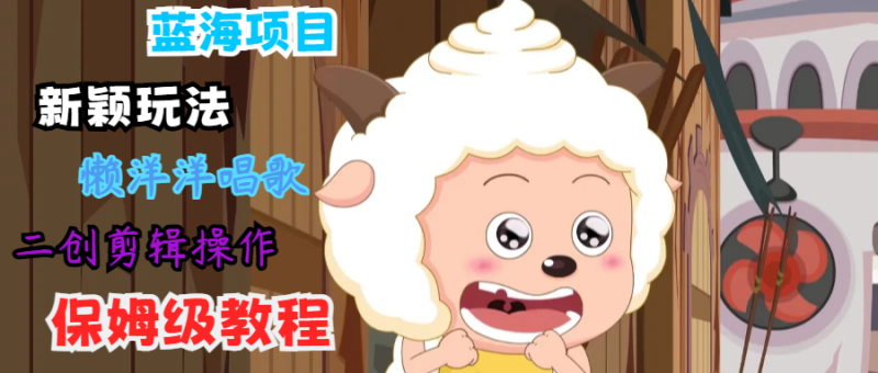 蓝海项目新颖玩法,懒洋洋唱歌搬运剪辑操作,保姆级教程_免费分享网络创业,副业,信息差项目的老牌资源整合平台!金铲子项目