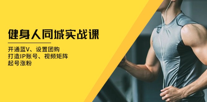 (13547期)健身人同城实战课:开通蓝V、设置团购、打造IP账号、视频矩阵、起号涨粉_免费分享网络创业,副业,信息差项目的老牌资源整合平台!金铲子项目