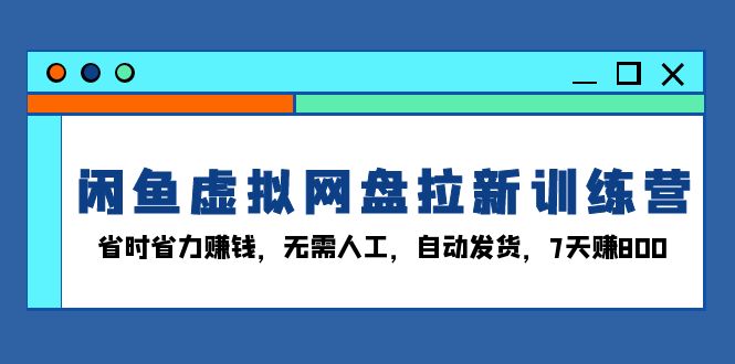 （13524期）闲鱼虚拟网盘拉新训练营：省时省力赚钱，无需人工，自动发货，7天_免费分享网络创业,副业,信息差项目的老牌资源整合平台！金铲子项目