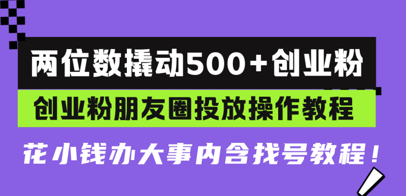 （13498期）两位数撬动创业粉，创业粉朋友圈投放操作教程，花小钱办大事内含找…_免费分享网络创业,副业,信息差项目的老牌资源整合平台！金铲子项目