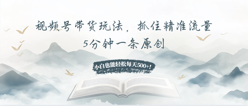 (13492期)视频号带货玩法,抓住精准流量,5分钟一条原创,小白也能每天_免费分享网络创业,副业,信息差项目的老牌资源整合平台!金铲子项目