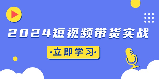 （13482期）2024短视频带货实战：底层逻辑实操技巧，橱窗引流、直播带货_免费分享网络创业,副业,信息差项目的老牌资源整合平台！金铲子项目