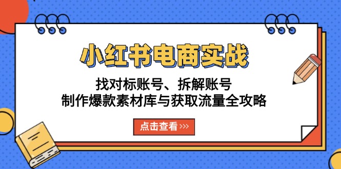 (13490期)小红书电商实战:找对标账号、拆解账号、制作爆款素材库与获取流量全攻略_免费分享网络创业,副业,信息差项目的老牌资源整合平台!金铲子项目