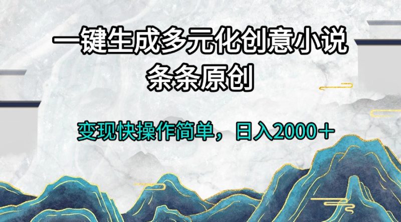 （13458期）一键生成多元化创意小说条条原创快操作简0_免费分享网络创业,副业,信息差项目的老牌资源整合平台！金铲子项目