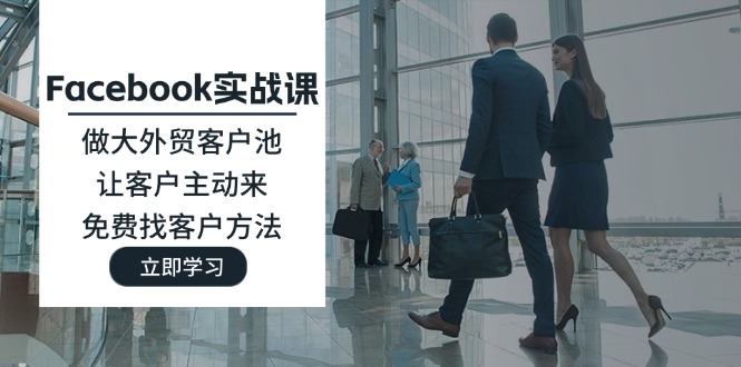 Facebook实战课：做大外贸客户池，让客户主动来，免费找客户方法_免费分享网络创业,副业,信息差项目的老牌资源整合平台！金铲子项目