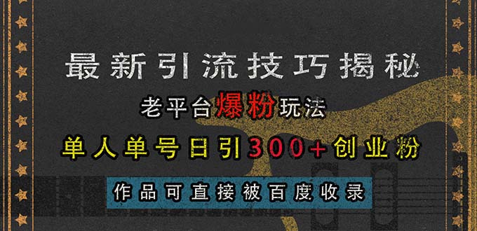 （13445期）最新引流技巧揭秘，老平台爆粉玩法，单人单号日引创业粉，作品可直…_免费分享网络创业,副业,信息差项目的老牌资源整合平台！金铲子项目