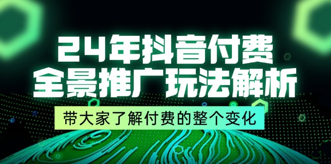 24年抖音付费全景推广玩法解析,带大家了解付费的整个变化(9节课)_免费分享网络创业,副业,信息差项目的老牌资源整合平台!金铲子项目