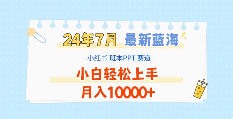 2024年7月最新蓝海赛道，小红书班本PPT项目，小白上手，0_免费分享网络创业,副业,信息差项目的老牌资源整合平台！金铲子项目