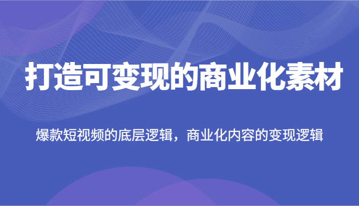 打造可的商业化素材,爆款短视频的底层逻辑,商业化内容的逻辑_免费分享网络创业,副业,信息差项目的老牌资源整合平台!金铲子项目