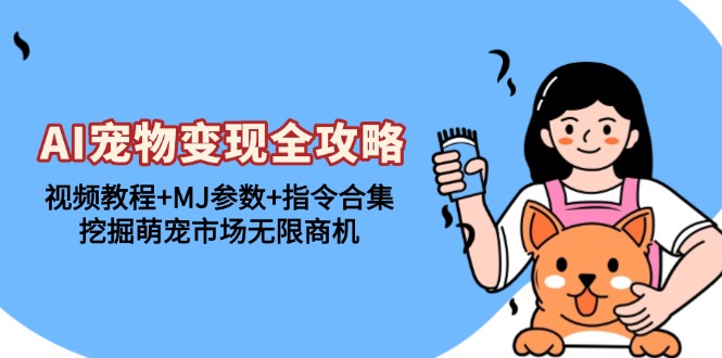 （13395期）AI宠物全攻略：视频教程MJ参数指令合集，挖掘萌宠市场无限商机_免费分享网络创业,副业,信息差项目的老牌资源整合平台！金铲子项目